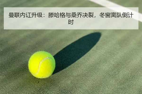 曼联内讧升级：滕哈格与桑乔决裂，冬窗离队倒计时