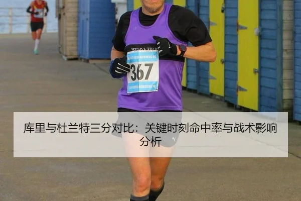 库里与杜兰特三分对比：关键时刻命中率与战术影响分析